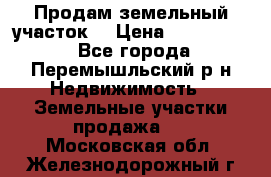 Продам земельный участок. › Цена ­ 1 500 000 - Все города, Перемышльский р-н Недвижимость » Земельные участки продажа   . Московская обл.,Железнодорожный г.